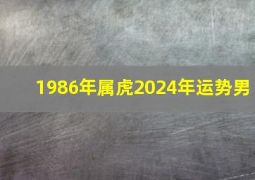 1986年属虎2024年运势男