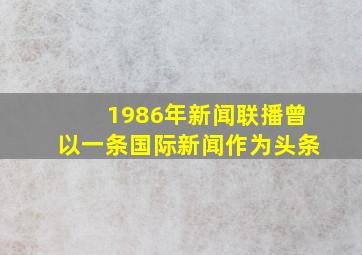 1986年新闻联播曾以一条国际新闻作为头条