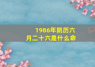 1986年阴历六月二十六是什么命