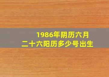 1986年阴历六月二十六阳历多少号出生