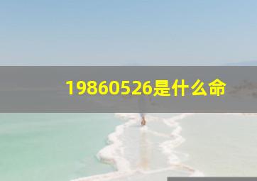 19860526是什么命