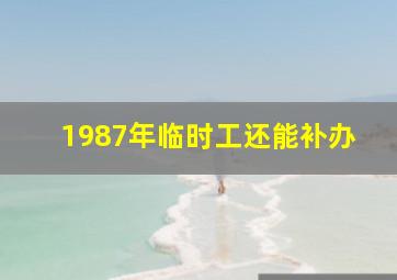 1987年临时工还能补办