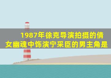 1987年徐克导演拍摄的倩女幽魂中饰演宁采臣的男主角是