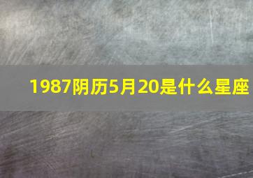 1987阴历5月20是什么星座