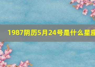 1987阴历5月24号是什么星座