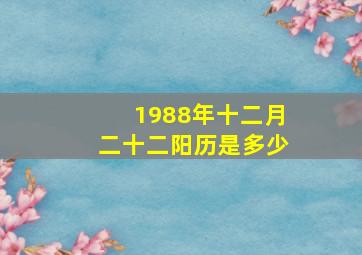 1988年十二月二十二阳历是多少