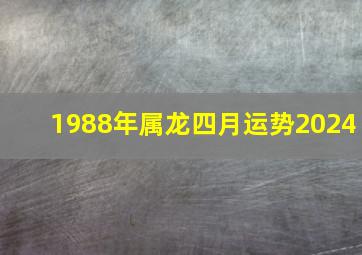 1988年属龙四月运势2024