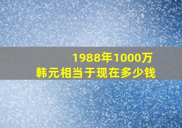 1988年1000万韩元相当于现在多少钱