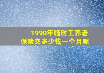 1990年临时工养老保险交多少钱一个月呢