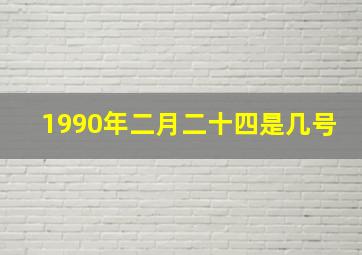 1990年二月二十四是几号