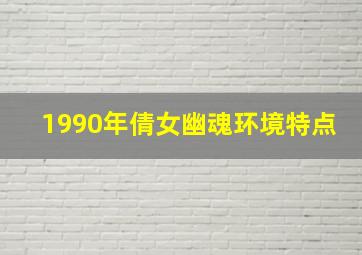 1990年倩女幽魂环境特点