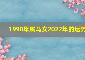 1990年属马女2022年的运势