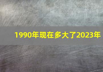 1990年现在多大了2023年