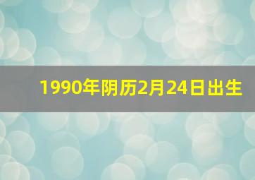 1990年阴历2月24日出生