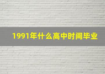 1991年什么高中时间毕业