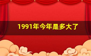 1991年今年是多大了