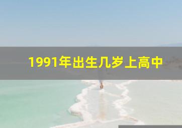 1991年出生几岁上高中