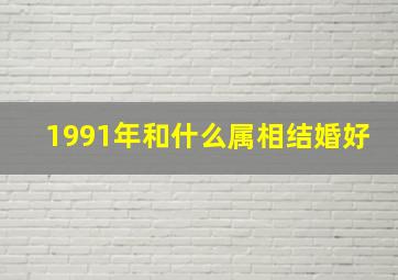 1991年和什么属相结婚好