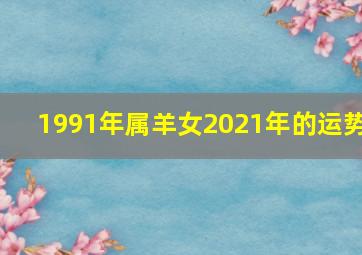 1991年属羊女2021年的运势