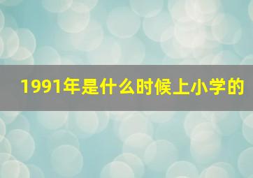 1991年是什么时候上小学的