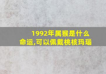 1992年属猴是什么命运,可以佩戴桃核玛瑙