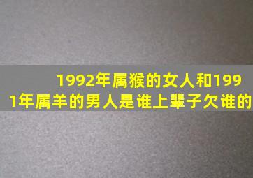 1992年属猴的女人和1991年属羊的男人是谁上辈子欠谁的