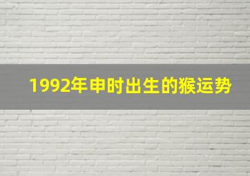 1992年申时出生的猴运势