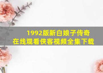 1992版新白娘子传奇在线观看侠客视频全集下载