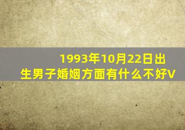 1993年10月22日出生男子婚姻方面有什么不好V