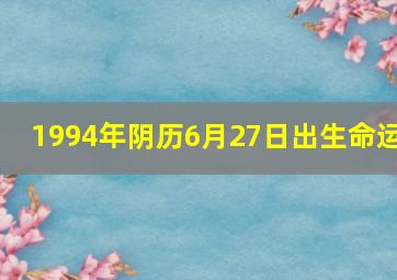 1994年阴历6月27日出生命运