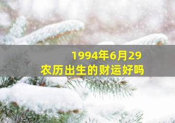 1994年6月29农历出生的财运好吗