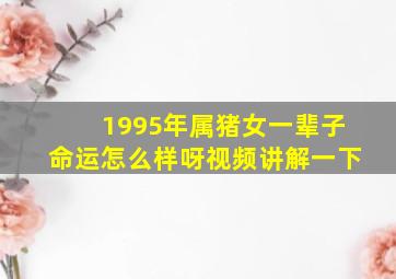 1995年属猪女一辈子命运怎么样呀视频讲解一下