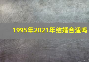 1995年2021年结婚合适吗