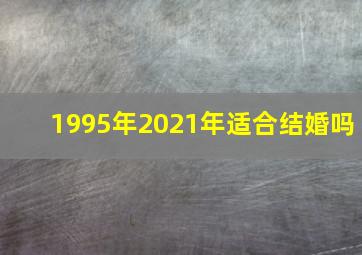 1995年2021年适合结婚吗