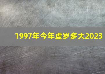 1997年今年虚岁多大2023