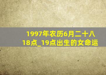 1997年农历6月二十八18点_19点出生的女命运