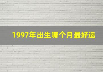 1997年出生哪个月最好运