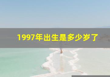 1997年出生是多少岁了