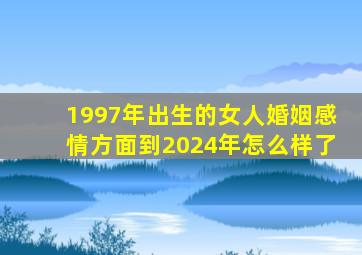 1997年出生的女人婚姻感情方面到2024年怎么样了