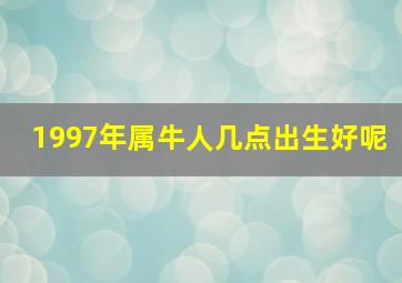 1997年属牛人几点出生好呢