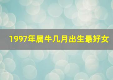 1997年属牛几月出生最好女