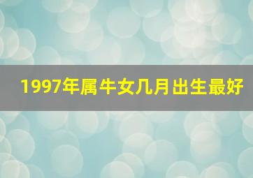 1997年属牛女几月出生最好