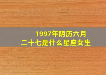 1997年阴历六月二十七是什么星座女生