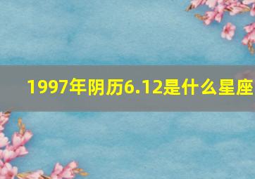 1997年阴历6.12是什么星座