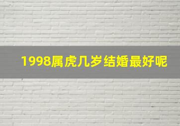 1998属虎几岁结婚最好呢