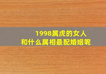 1998属虎的女人和什么属相最配婚姻呢