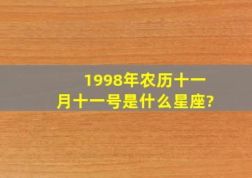 1998年农历十一月十一号是什么星座?