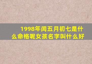 1998年闰五月初七是什么命格呢女孩名字叫什么好