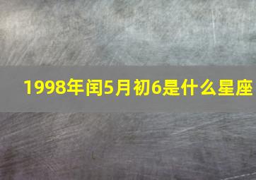 1998年闰5月初6是什么星座