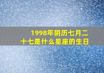 1998年阴历七月二十七是什么星座的生日